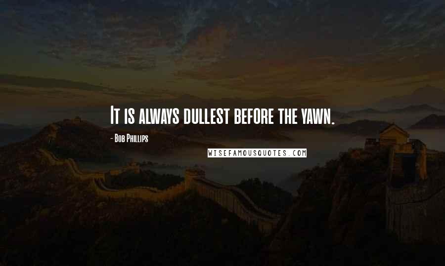 Bob Phillips Quotes: It is always dullest before the yawn.