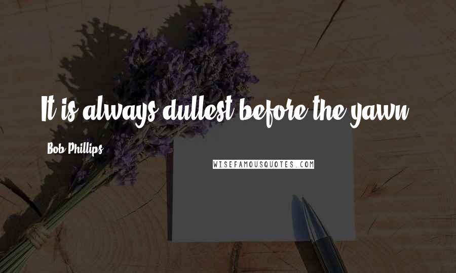 Bob Phillips Quotes: It is always dullest before the yawn.