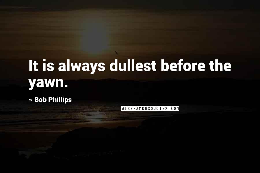 Bob Phillips Quotes: It is always dullest before the yawn.