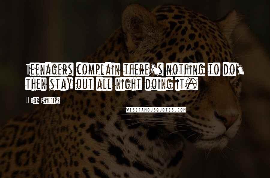 Bob Phillips Quotes: Teenagers complain there's nothing to do, then stay out all night doing it.