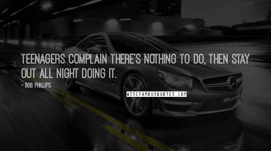 Bob Phillips Quotes: Teenagers complain there's nothing to do, then stay out all night doing it.