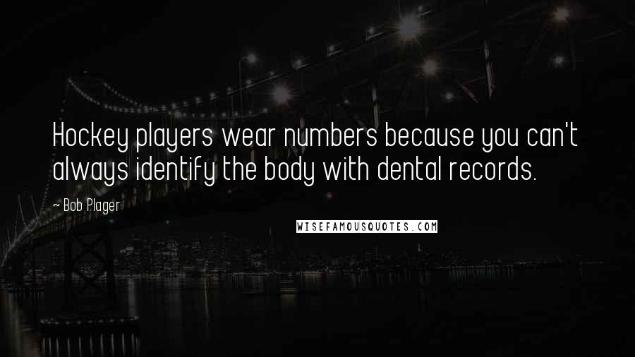 Bob Plager Quotes: Hockey players wear numbers because you can't always identify the body with dental records.