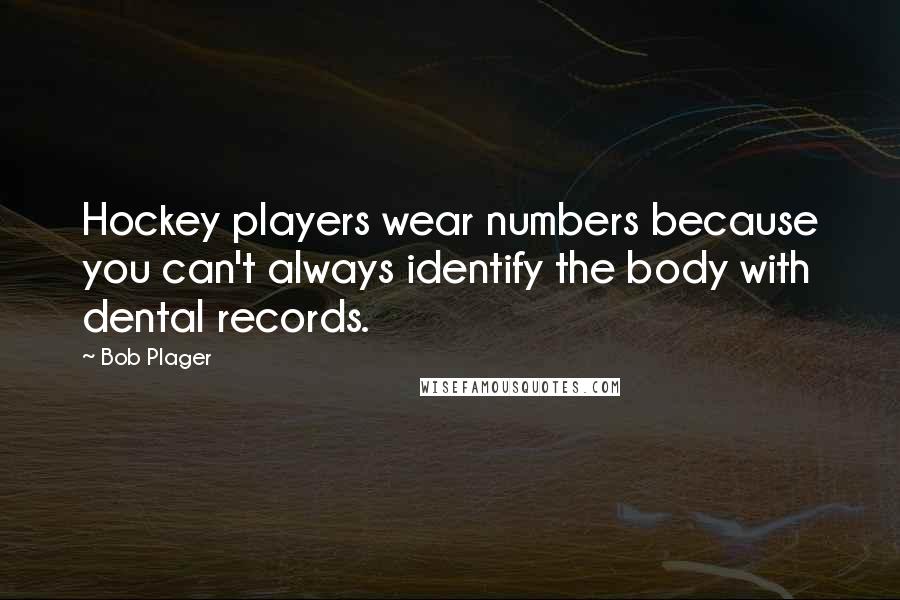 Bob Plager Quotes: Hockey players wear numbers because you can't always identify the body with dental records.