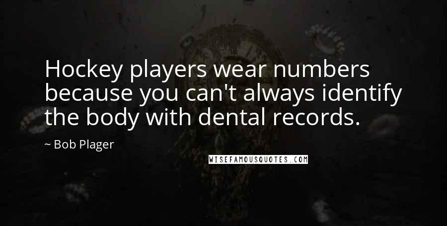 Bob Plager Quotes: Hockey players wear numbers because you can't always identify the body with dental records.