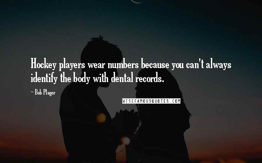 Bob Plager Quotes: Hockey players wear numbers because you can't always identify the body with dental records.