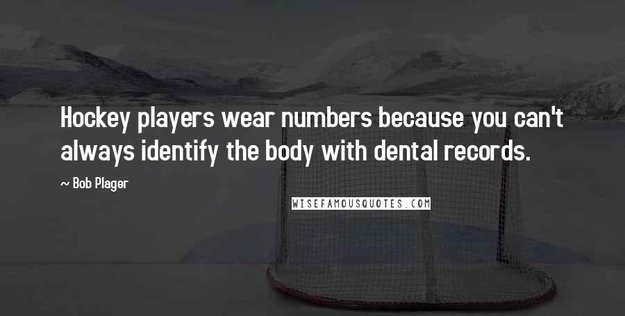 Bob Plager Quotes: Hockey players wear numbers because you can't always identify the body with dental records.