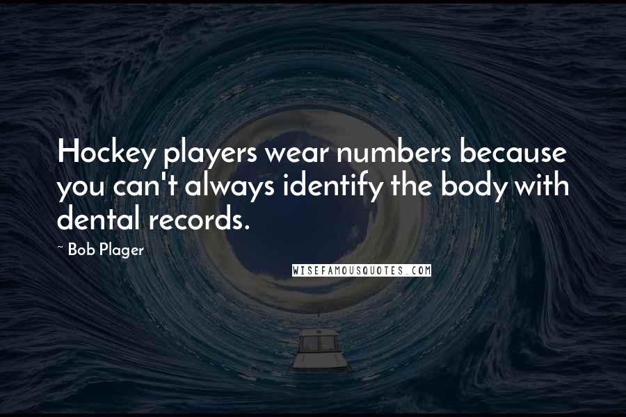 Bob Plager Quotes: Hockey players wear numbers because you can't always identify the body with dental records.