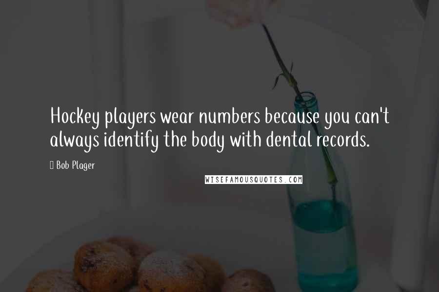 Bob Plager Quotes: Hockey players wear numbers because you can't always identify the body with dental records.