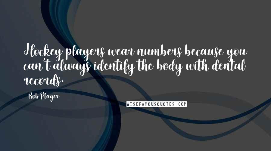 Bob Plager Quotes: Hockey players wear numbers because you can't always identify the body with dental records.