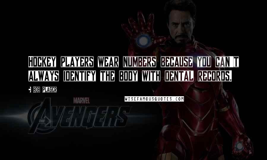 Bob Plager Quotes: Hockey players wear numbers because you can't always identify the body with dental records.