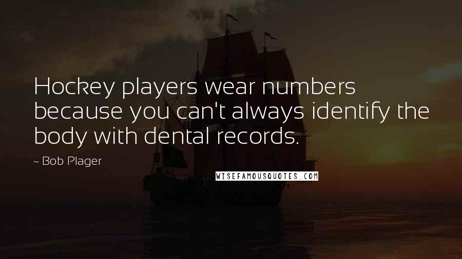 Bob Plager Quotes: Hockey players wear numbers because you can't always identify the body with dental records.