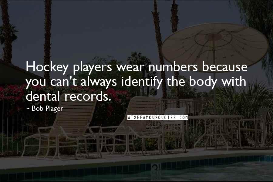 Bob Plager Quotes: Hockey players wear numbers because you can't always identify the body with dental records.