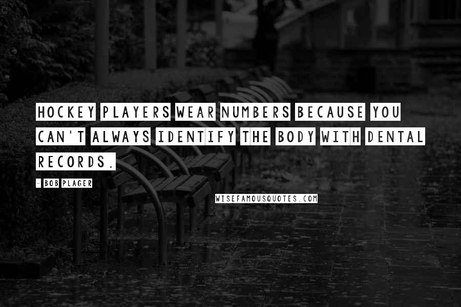 Bob Plager Quotes: Hockey players wear numbers because you can't always identify the body with dental records.