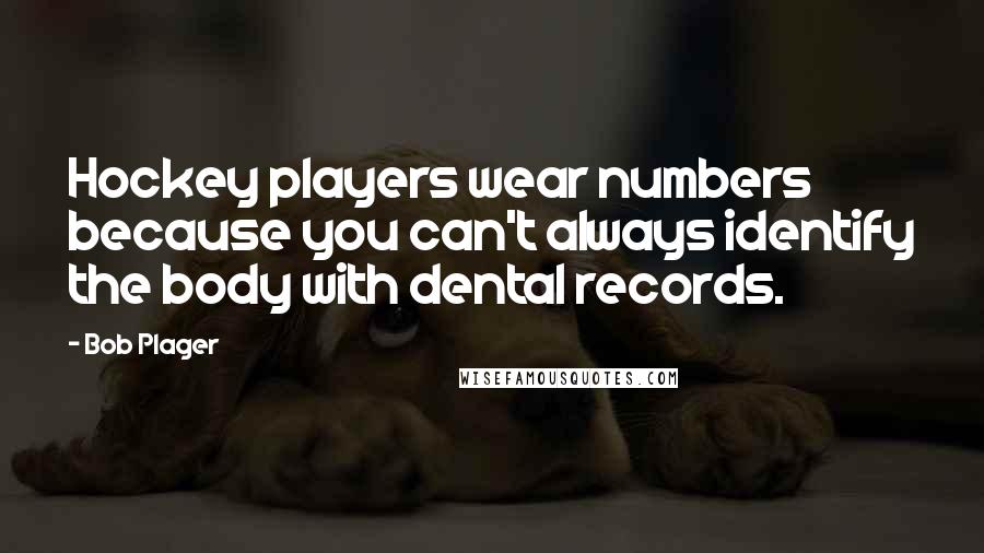 Bob Plager Quotes: Hockey players wear numbers because you can't always identify the body with dental records.