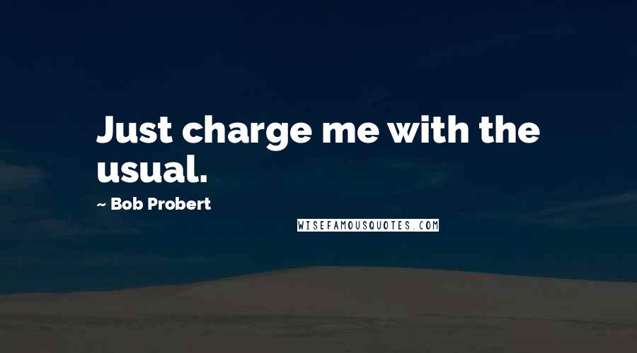 Bob Probert Quotes: Just charge me with the usual.