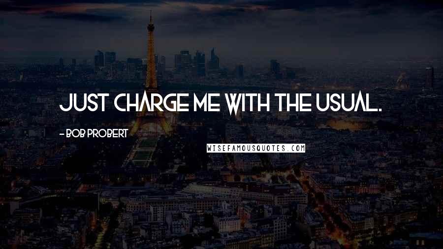 Bob Probert Quotes: Just charge me with the usual.