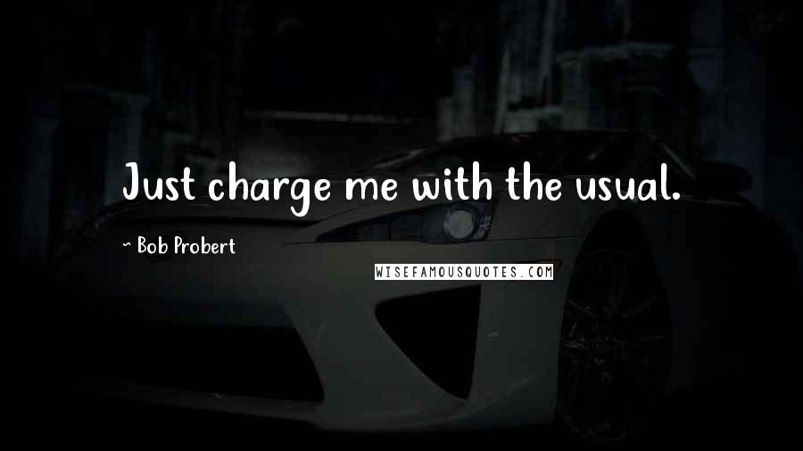 Bob Probert Quotes: Just charge me with the usual.