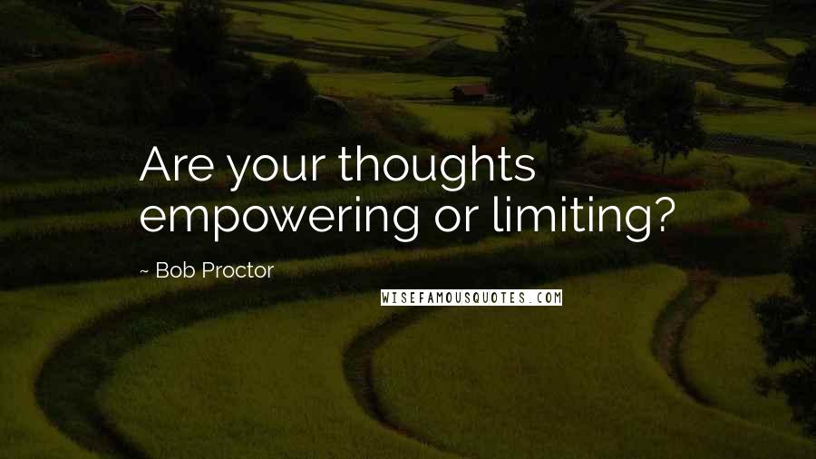 Bob Proctor Quotes: Are your thoughts empowering or limiting?
