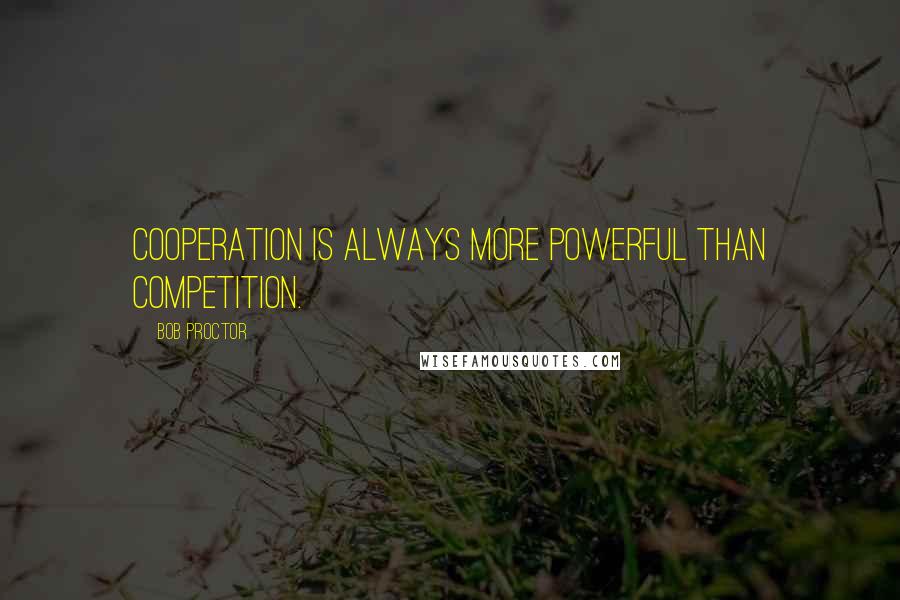 Bob Proctor Quotes: Cooperation is always more powerful than competition.