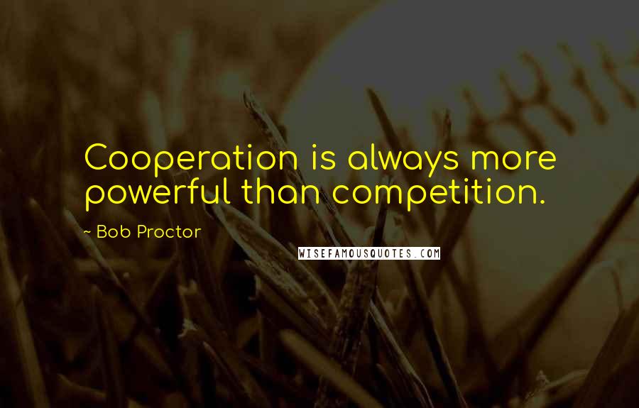 Bob Proctor Quotes: Cooperation is always more powerful than competition.