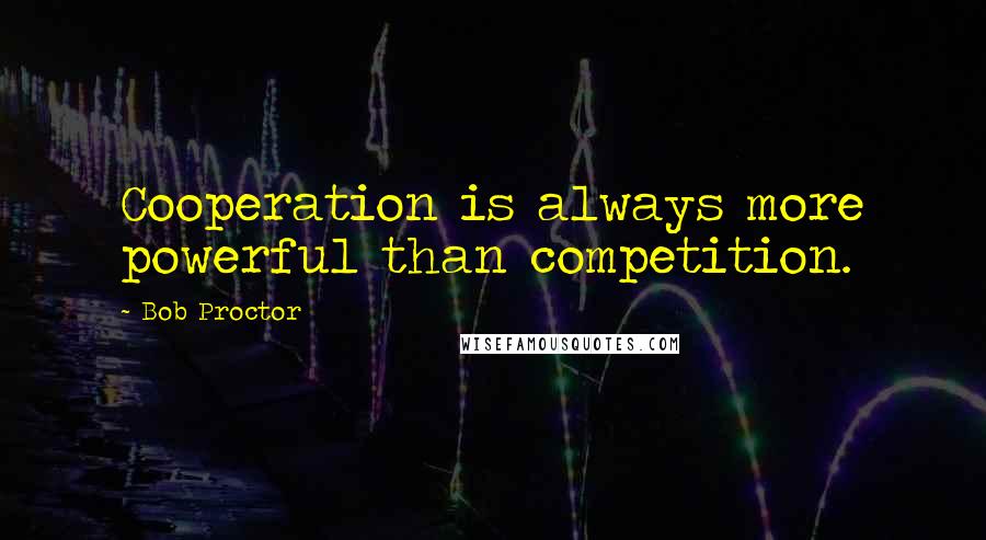 Bob Proctor Quotes: Cooperation is always more powerful than competition.