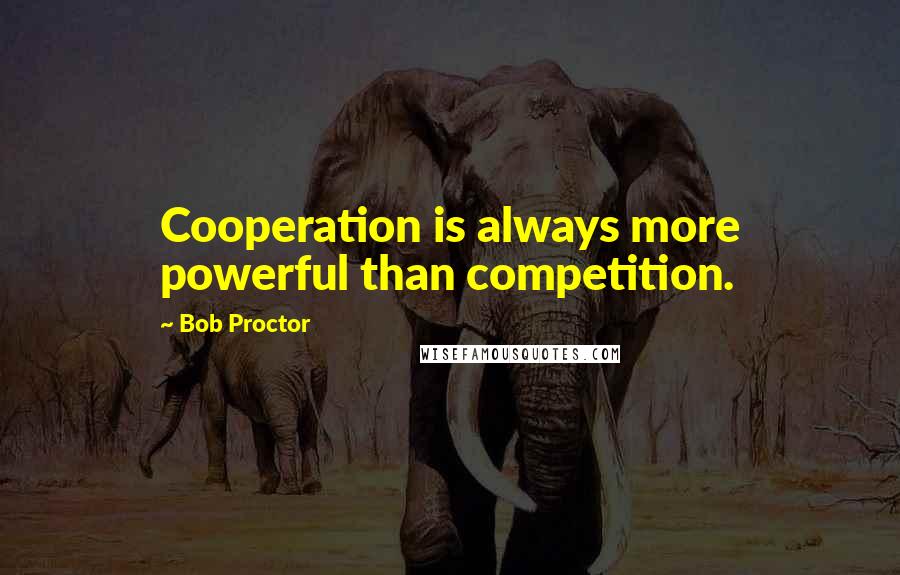 Bob Proctor Quotes: Cooperation is always more powerful than competition.