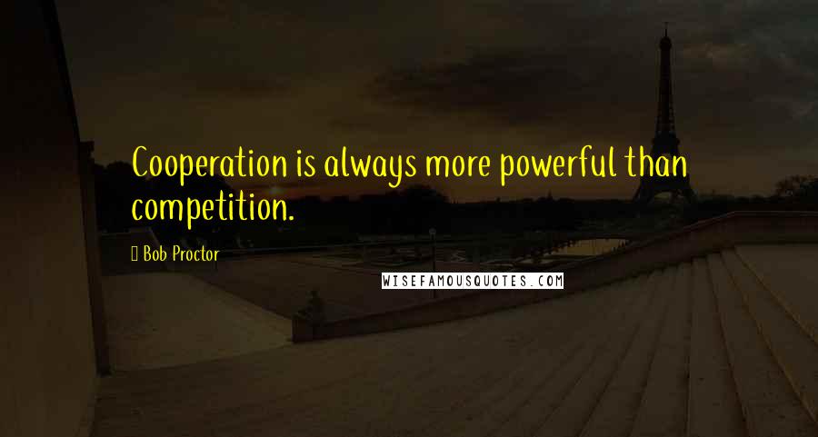 Bob Proctor Quotes: Cooperation is always more powerful than competition.