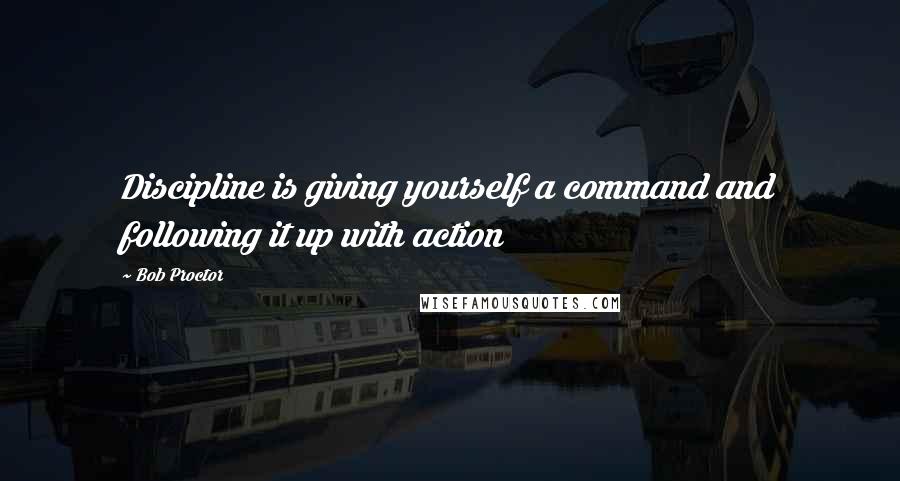 Bob Proctor Quotes: Discipline is giving yourself a command and following it up with action