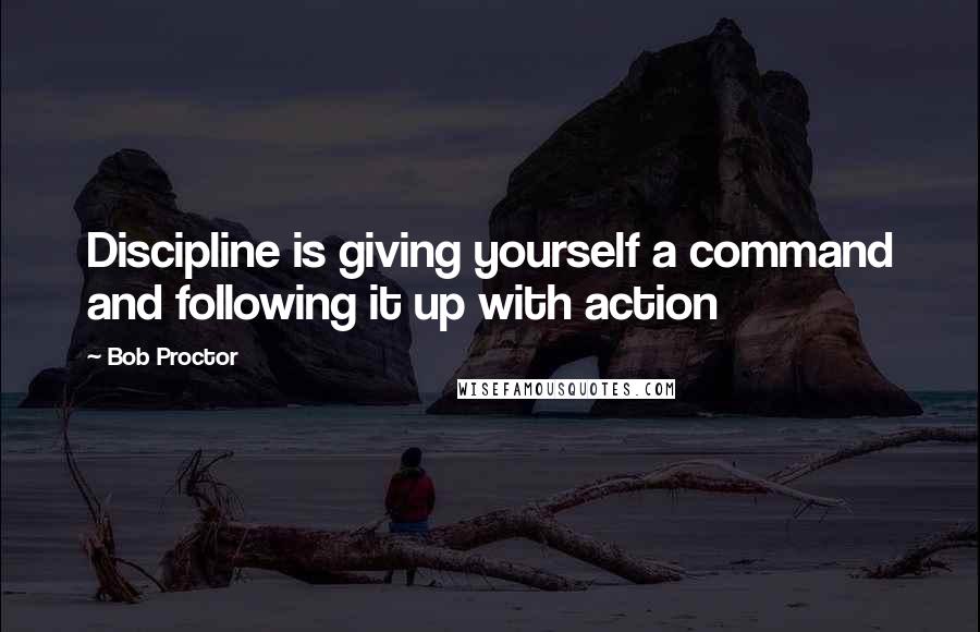 Bob Proctor Quotes: Discipline is giving yourself a command and following it up with action