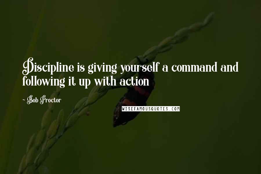 Bob Proctor Quotes: Discipline is giving yourself a command and following it up with action