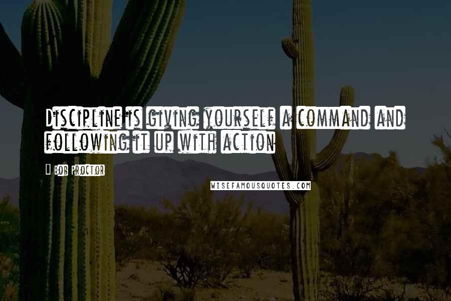 Bob Proctor Quotes: Discipline is giving yourself a command and following it up with action