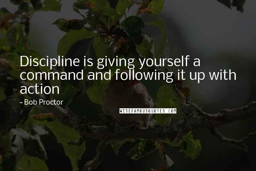 Bob Proctor Quotes: Discipline is giving yourself a command and following it up with action