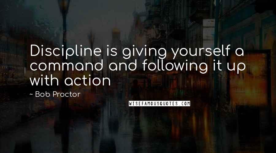 Bob Proctor Quotes: Discipline is giving yourself a command and following it up with action