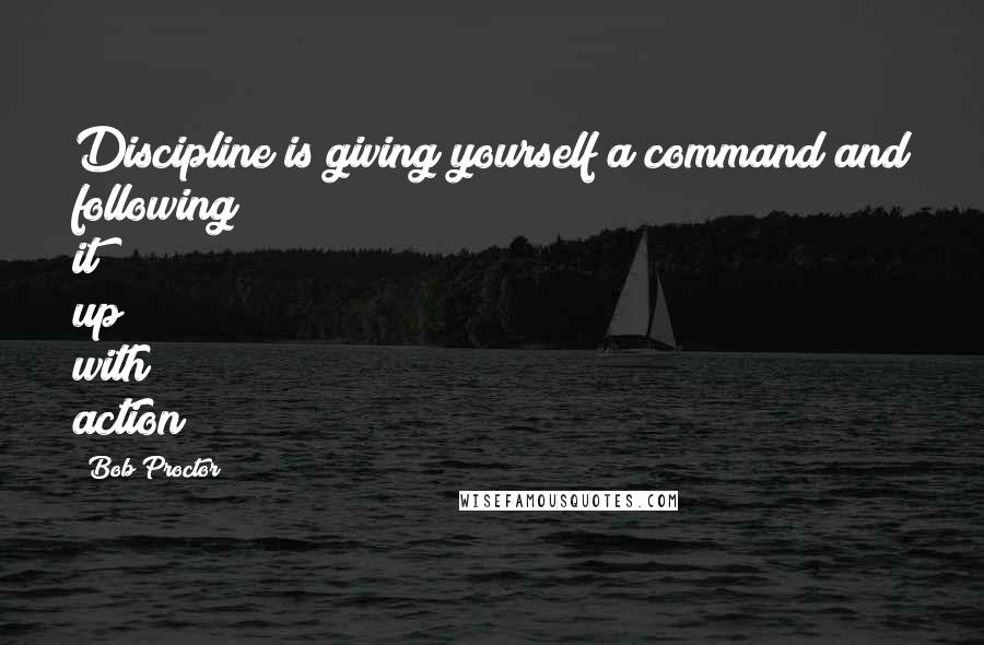 Bob Proctor Quotes: Discipline is giving yourself a command and following it up with action