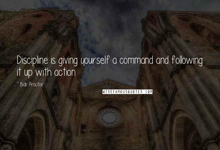 Bob Proctor Quotes: Discipline is giving yourself a command and following it up with action