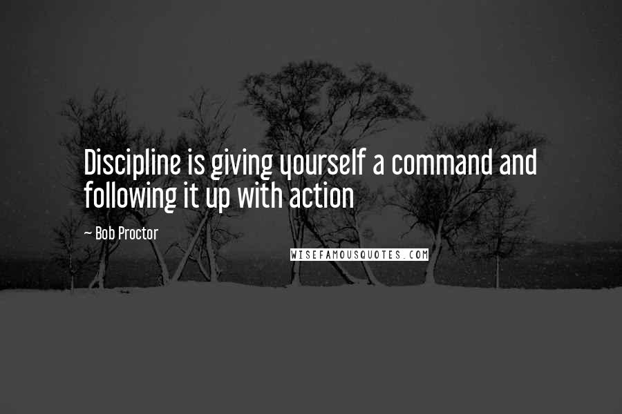 Bob Proctor Quotes: Discipline is giving yourself a command and following it up with action