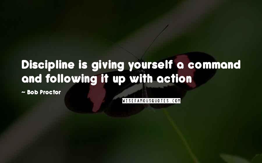 Bob Proctor Quotes: Discipline is giving yourself a command and following it up with action