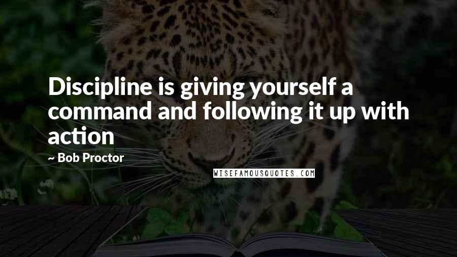 Bob Proctor Quotes: Discipline is giving yourself a command and following it up with action