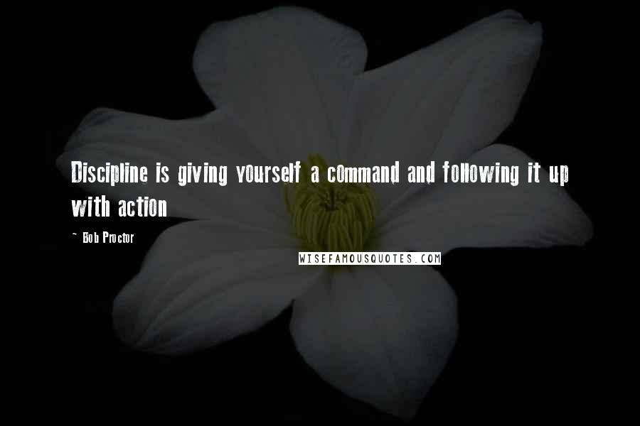 Bob Proctor Quotes: Discipline is giving yourself a command and following it up with action