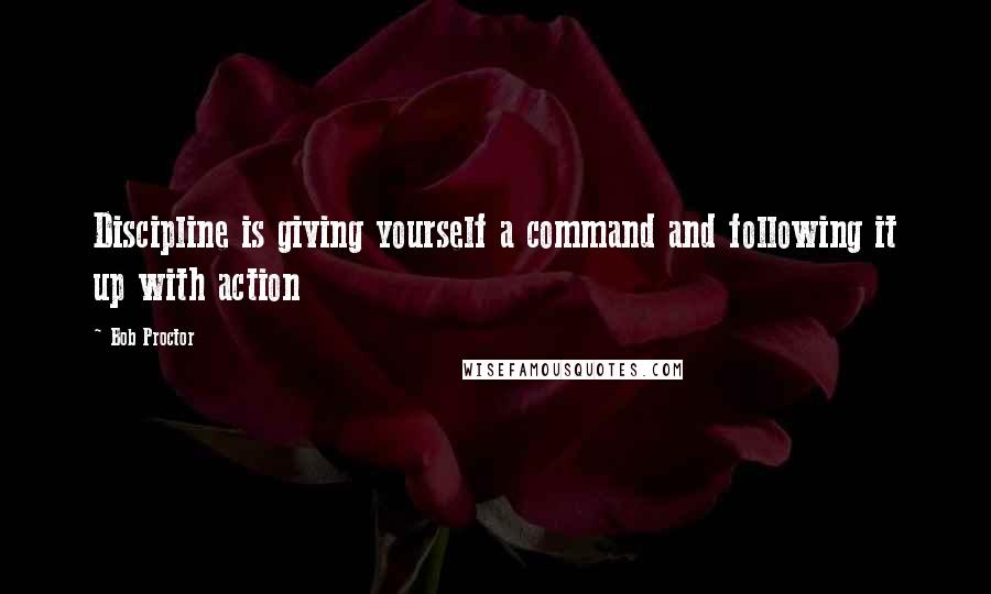 Bob Proctor Quotes: Discipline is giving yourself a command and following it up with action