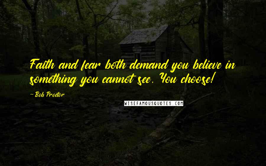Bob Proctor Quotes: Faith and fear both demand you believe in something you cannot see. You choose!