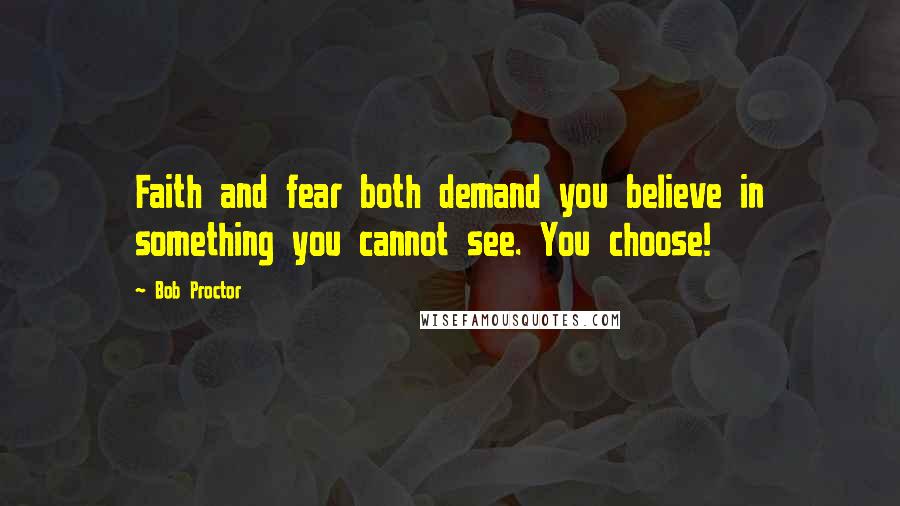 Bob Proctor Quotes: Faith and fear both demand you believe in something you cannot see. You choose!
