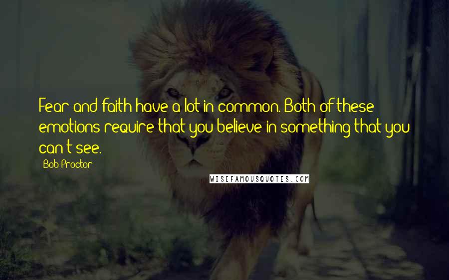 Bob Proctor Quotes: Fear and faith have a lot in common. Both of these emotions require that you believe in something that you can't see.
