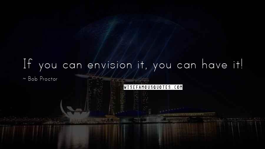 Bob Proctor Quotes: If you can envision it, you can have it!