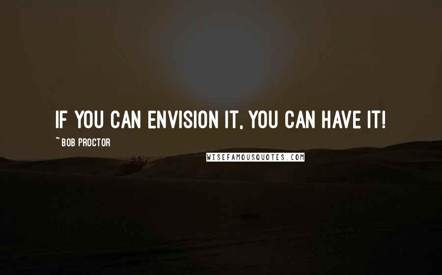 Bob Proctor Quotes: If you can envision it, you can have it!