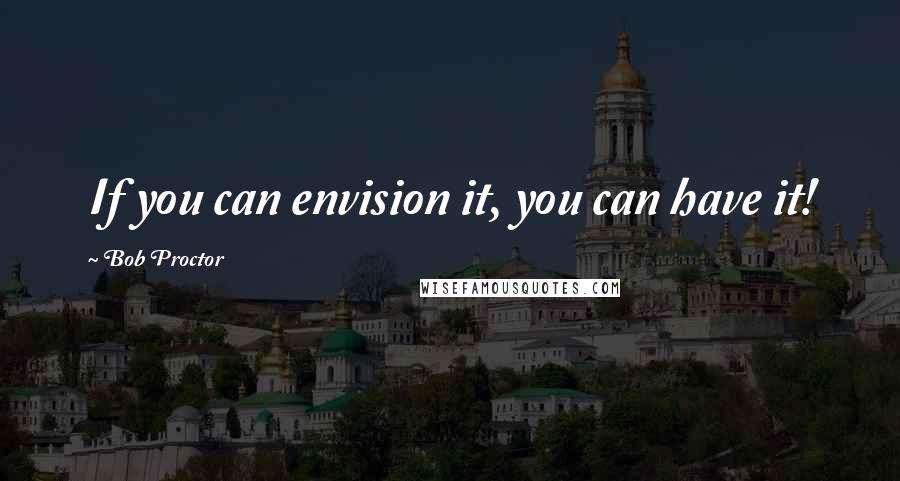 Bob Proctor Quotes: If you can envision it, you can have it!