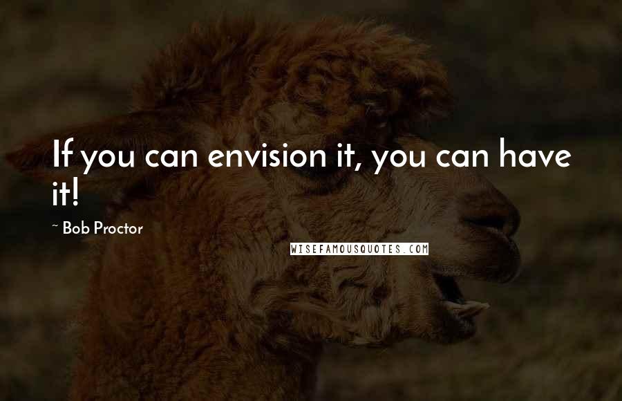 Bob Proctor Quotes: If you can envision it, you can have it!