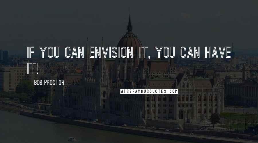 Bob Proctor Quotes: If you can envision it, you can have it!