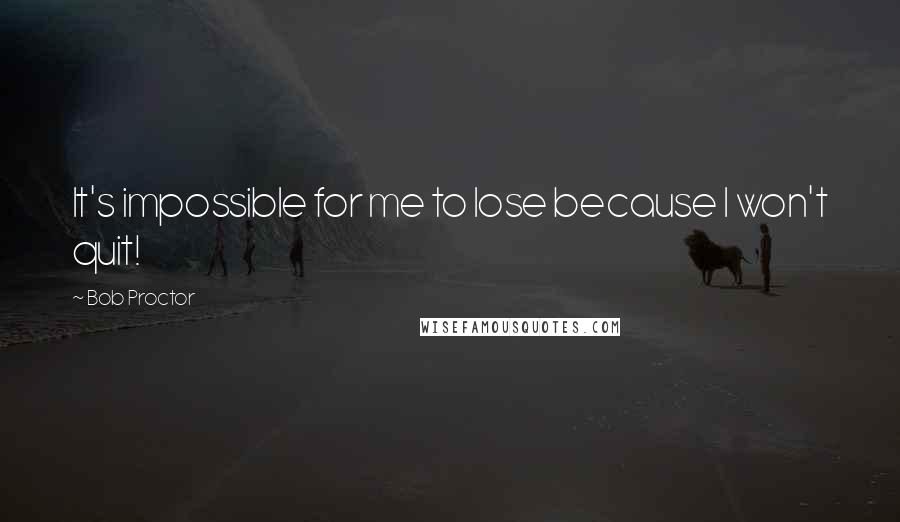 Bob Proctor Quotes: It's impossible for me to lose because I won't quit!