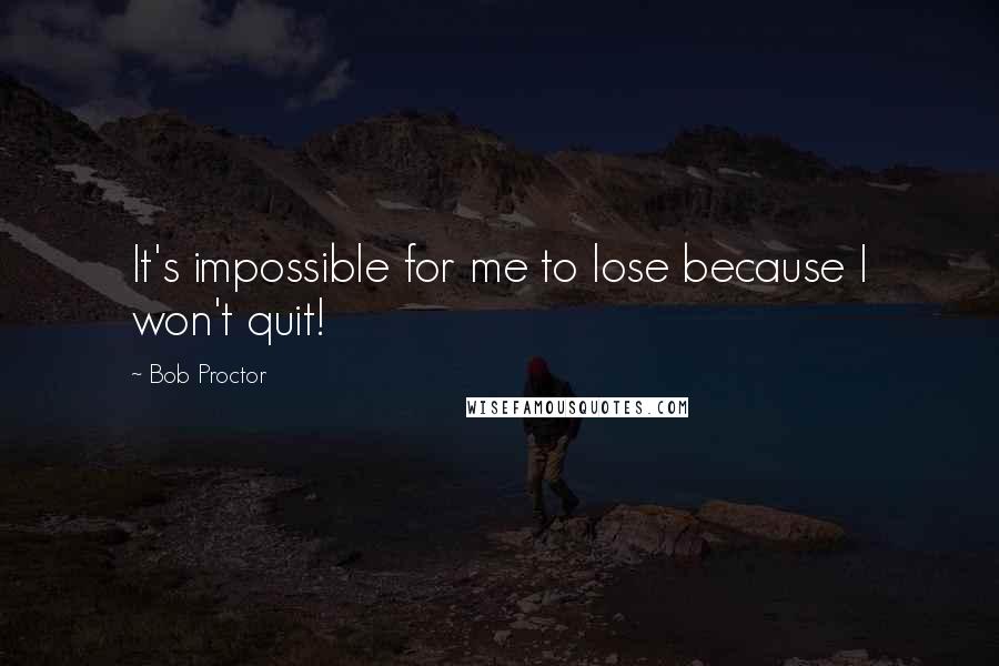Bob Proctor Quotes: It's impossible for me to lose because I won't quit!